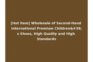 [Hot Item] Wholesale of Second-Hand International Premium Children's Shoes, High Quality and High Standards