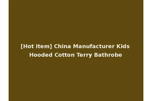 [Hot Item] China Manufacturer Kids Hooded Cotton Terry Bathrobe
