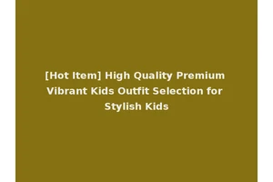 [Hot Item] High Quality Premium Vibrant Kids Outfit Selection for Stylish Kids