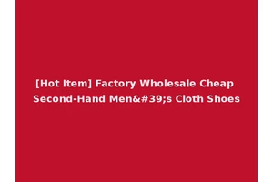 [Hot Item] Factory Wholesale Cheap Second-Hand Men's Cloth Shoes