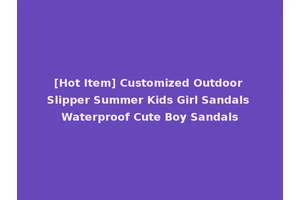 [Hot Item] Customized Outdoor Slipper Summer Kids Girl Sandals Waterproof Cute Boy Sandals