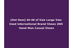 [Hot Item] 40-48 of Size Large Size Used International Brand Shoes 2ND Hand Man Casual Shoes