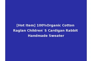 [Hot Item] 100%Organic Cotton Raglan Children′ S Cardigan Rabbit Handmade Sweater