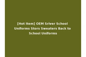 [Hot Item] OEM Sriver School Uniforms Stors Sweaters Back to School Uniforms