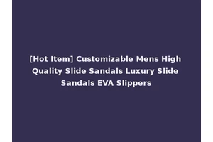[Hot Item] Customizable Mens High Quality Slide Sandals Luxury Slide Sandals EVA Slippers