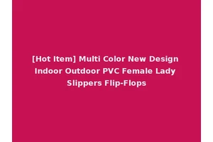 [Hot Item] Multi Color New Design Indoor Outdoor PVC Female Lady Slippers Flip-Flops