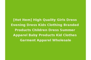 [Hot Item] High Quality Girls Dress Evening Dress Kids Clothing Branded Products Children Dress Summer Apparel Baby Products Kid Clothes Garment Apparel Wholesale
