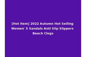 [Hot Item] 2022 Autumn Hot Selling Women′ S Sandals Anti Slip Slippers Beach Clogs