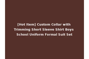 [Hot Item] Custom Collar with Trimming Short Sleeve Shirt Boys School Uniform Formal Suit Set