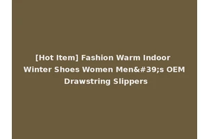 [Hot Item] Fashion Warm Indoor Winter Shoes Women Men's OEM Drawstring Slippers