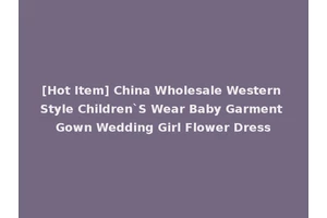 [Hot Item] China Wholesale Western Style Children`S Wear Baby Garment Gown Wedding Girl Flower Dress