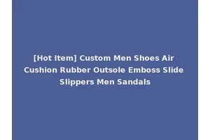 [Hot Item] Custom Men Shoes Air Cushion Rubber Outsole Emboss Slide Slippers Men Sandals