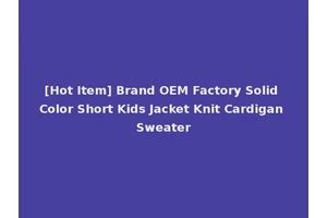 [Hot Item] Brand OEM Factory Solid Color Short Kids Jacket Knit Cardigan Sweater