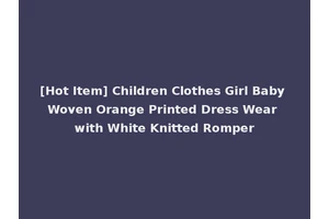 [Hot Item] Children Clothes Girl Baby Woven Orange Printed Dress Wear with White Knitted Romper