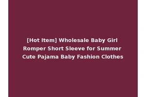 [Hot Item] Wholesale Baby Girl Romper Short Sleeve for Summer Cute Pajama Baby Fashion Clothes