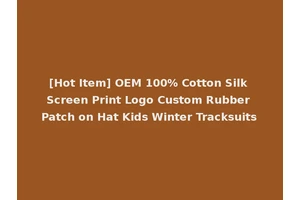 [Hot Item] OEM 100% Cotton Silk Screen Print Logo Custom Rubber Patch on Hat Kids Winter Tracksuits