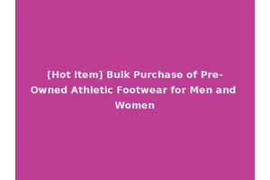 [Hot Item] Bulk Purchase of Pre-Owned Athletic Footwear for Men and Women
