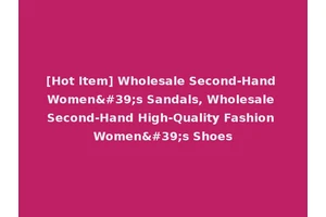 [Hot Item] Wholesale Second-Hand Women's Sandals, Wholesale Second-Hand High-Quality Fashion Women's Shoes