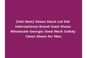 [Hot Item] Shoes Stock Lot Kid International Brand Used Shoes Wholesale Georgia Used Work Safety Clean Shoes for Men