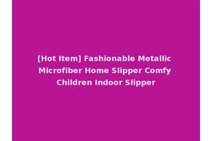 [Hot Item] Fashionable Metallic Microfiber Home Slipper Comfy Children Indoor Slipper