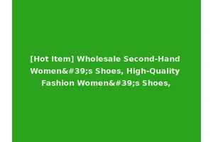 [Hot Item] Wholesale Second-Hand Women's Shoes, High-Quality Fashion Women's Shoes,
