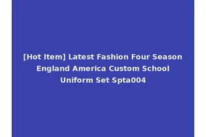 [Hot Item] Latest Fashion Four Season England America Custom School Uniform Set Spta004