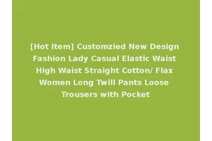 [Hot Item] Customzied New Design Fashion Lady Casual Elastic Waist High Waist Straight Cotton/ Flax Women Long Twill Pants Loose Trousers with Pocket