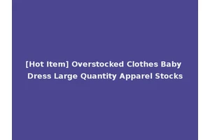 [Hot Item] Overstocked Clothes Baby Dress Large Quantity Apparel Stocks