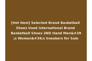 [Hot Item] Selected Brand Basketball Shoes Used International Brand Basketball Shoes 2ND Hand Men's Women's Sneakers for Sale