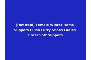 [Hot Item] Female Winter Home Slippers Plush Furry Shoes Ladies Cross Soft Slippers