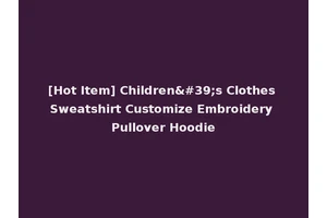 [Hot Item] Children's Clothes Sweatshirt Customize Embroidery Pullover Hoodie