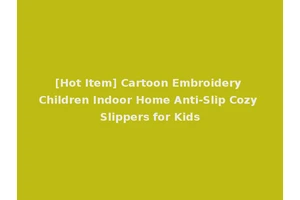 [Hot Item] Cartoon Embroidery Children Indoor Home Anti-Slip Cozy Slippers for Kids