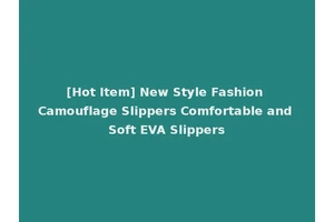 [Hot Item] New Style Fashion Camouflage Slippers Comfortable and Soft EVA Slippers