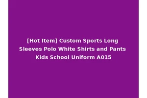 [Hot Item] Custom Sports Long Sleeves Polo White Shirts and Pants Kids School Uniform A015