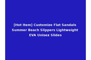 [Hot Item] Customize Flat Sandals Summer Beach Slippers Lightweight EVA Unisex Slides