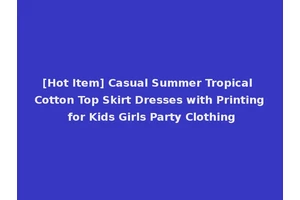 [Hot Item] Casual Summer Tropical Cotton Top Skirt Dresses with Printing for Kids Girls Party Clothing
