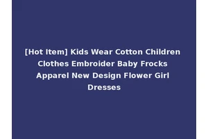 [Hot Item] Kids Wear Cotton Children Clothes Embroider Baby Frocks Apparel New Design Flower Girl Dresses