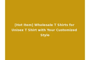 [Hot Item] Wholesale T Shirts for Unisex T Shirt with Your Customized Style