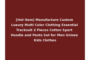 [Hot Item] Manufacture Custom Luxury Multi Color Clothing Essential Tracksuit 2 Pieces Cotton Sport Hoodie and Pants Set for Men Unisex Kids Clothes