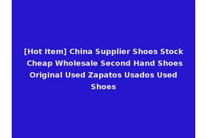 [Hot Item] China Supplier Shoes Stock Cheap Wholesale Second Hand Shoes Original Used Zapatos Usados Used Shoes