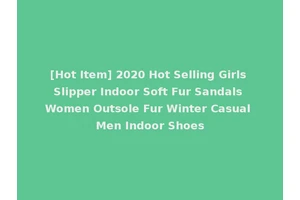 [Hot Item] 2020 Hot Selling Girls Slipper Indoor Soft Fur Sandals Women Outsole Fur Winter Casual Men Indoor Shoes