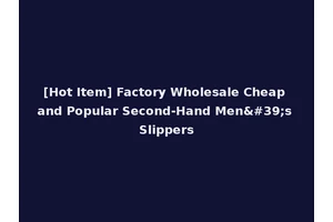 [Hot Item] Factory Wholesale Cheap and Popular Second-Hand Men's Slippers