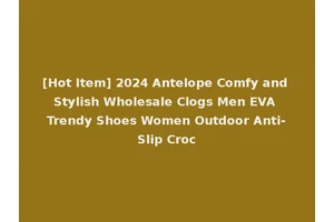 [Hot Item] 2024 Antelope Comfy and Stylish Wholesale Clogs Men EVA Trendy Shoes Women Outdoor Anti-Slip Croc