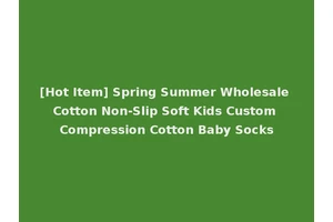 [Hot Item] Spring Summer Wholesale Cotton Non-Slip Soft Kids Custom Compression Cotton Baby Socks