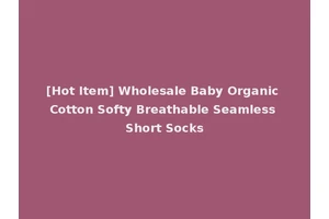 [Hot Item] Wholesale Baby Organic Cotton Softy Breathable Seamless Short Socks