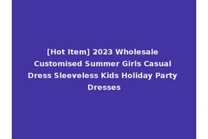 [Hot Item] 2023 Wholesale Customised Summer Girls Casual Dress Sleeveless Kids Holiday Party Dresses