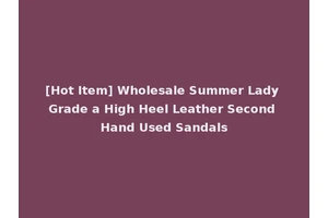 [Hot Item] Wholesale Summer Lady Grade a High Heel Leather Second Hand Used Sandals
