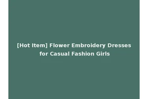 [Hot Item] Flower Embroidery Dresses for Casual Fashion Girls