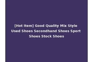 [Hot Item] Good Quality Mix Style Used Shoes Secondhand Shoes Sport Shoes Stock Shoes