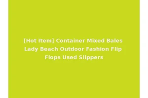 [Hot Item] Container Mixed Bales Lady Beach Outdoor Fashion Flip Flops Used Slippers